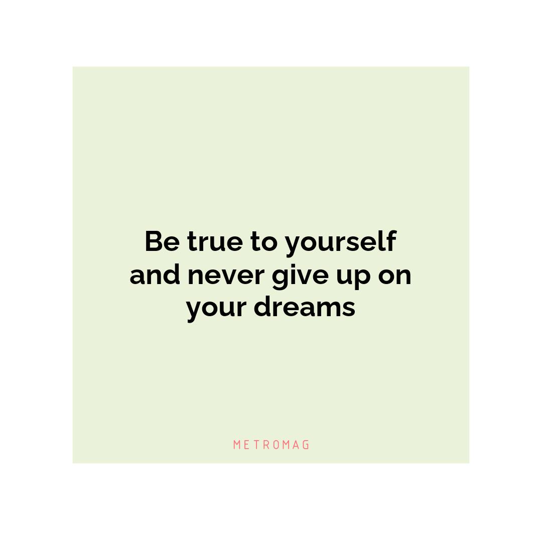 Be true to yourself and never give up on your dreams