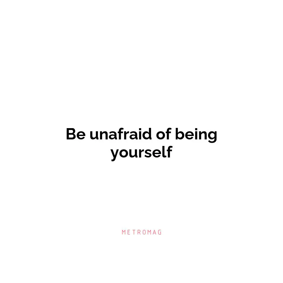 Be unafraid of being yourself