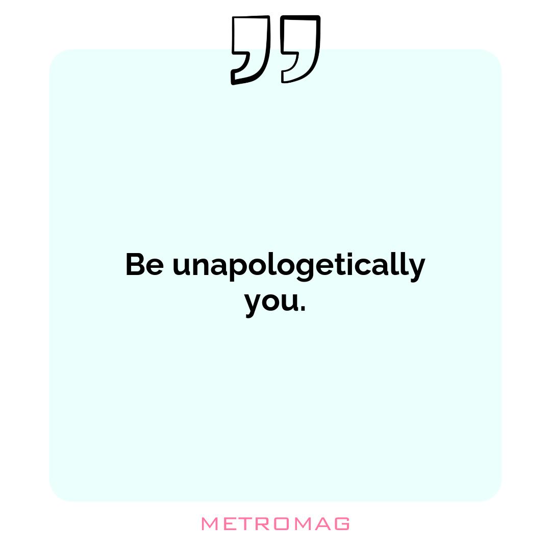 Be unapologetically you.