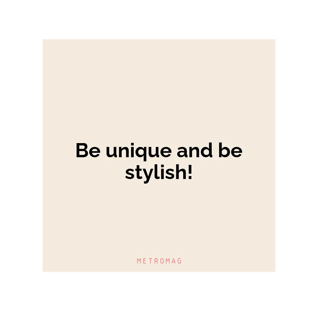 Be unique and be stylish!