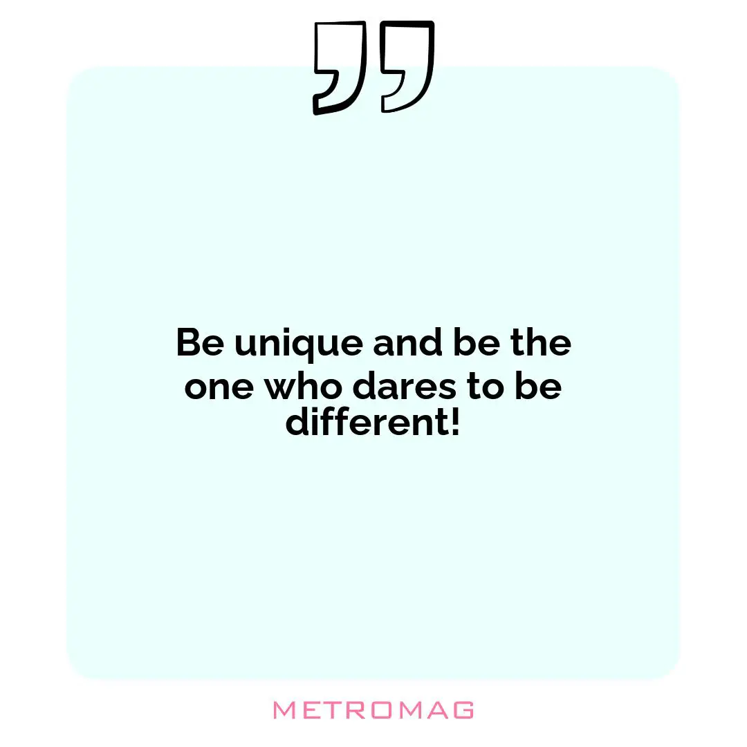 Be unique and be the one who dares to be different!