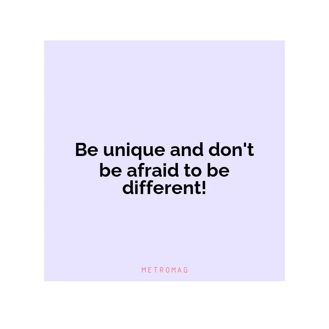 Be unique and don't be afraid to be different!