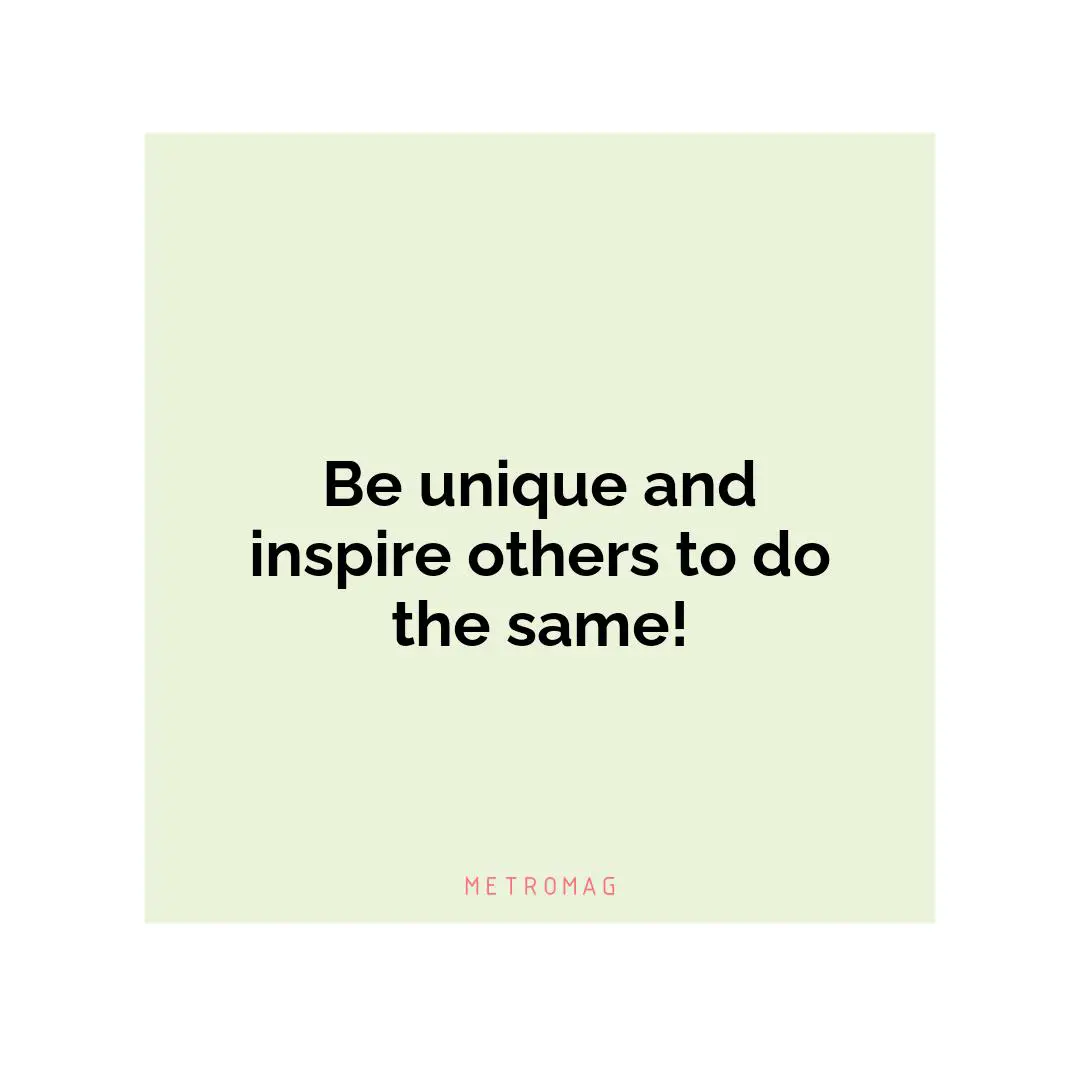 Be unique and inspire others to do the same!