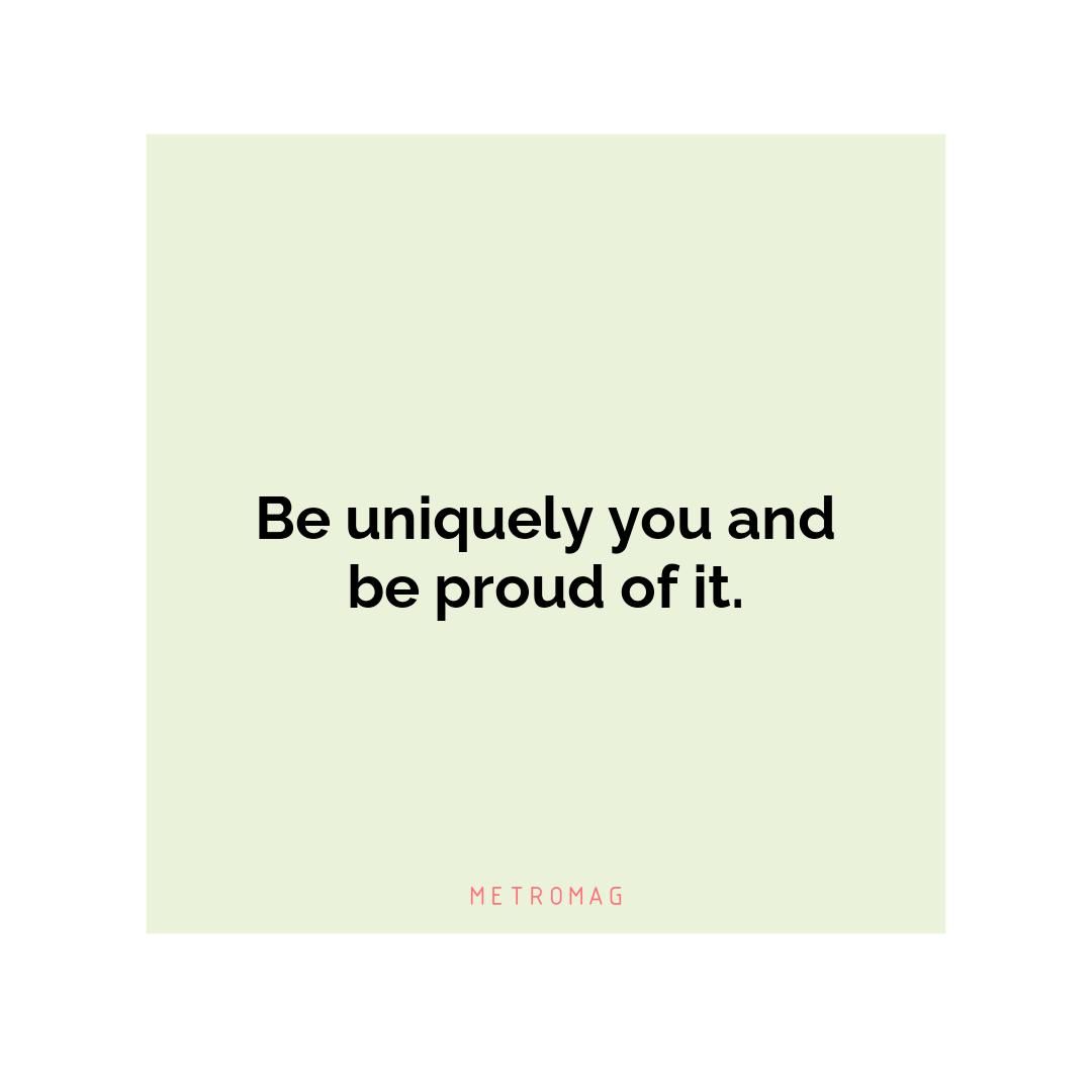 Be uniquely you and be proud of it.