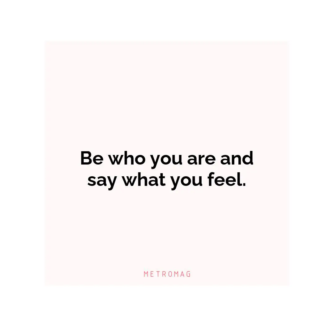 Be who you are and say what you feel.