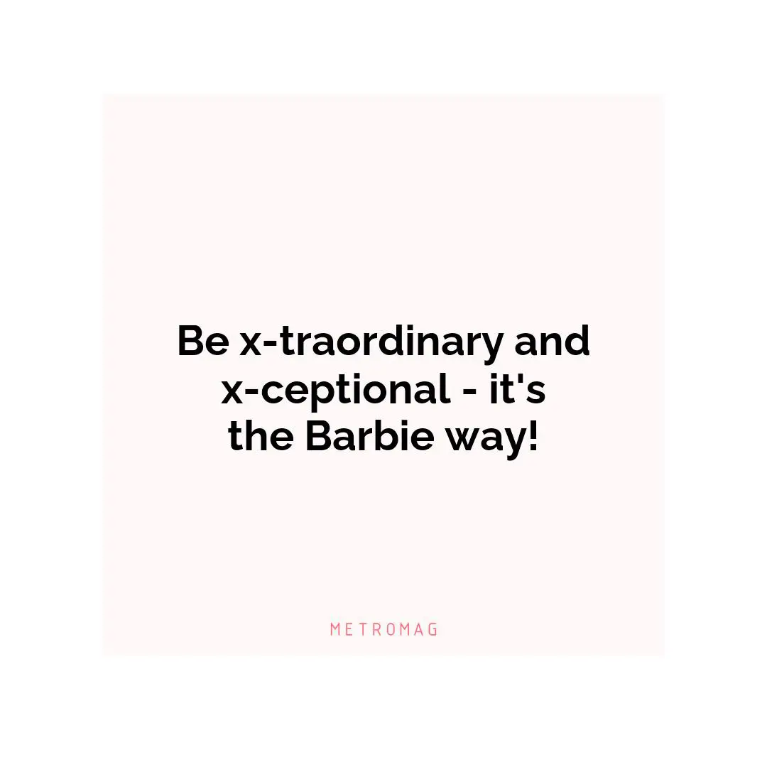 Be x-traordinary and x-ceptional - it's the Barbie way!
