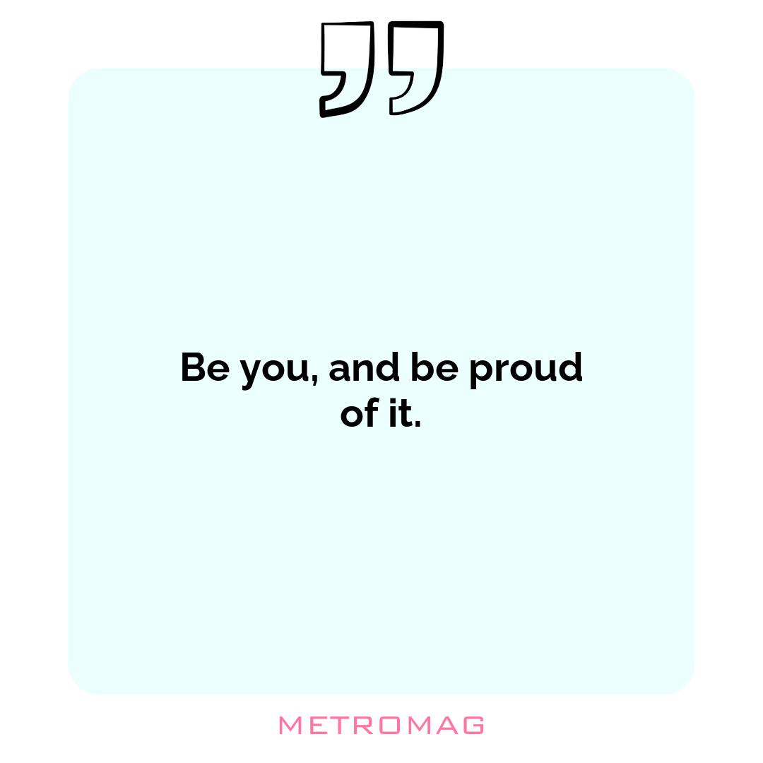 Be you, and be proud of it.