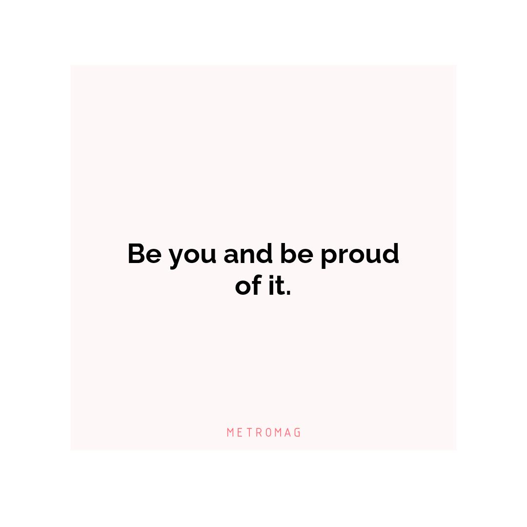 Be you and be proud of it.