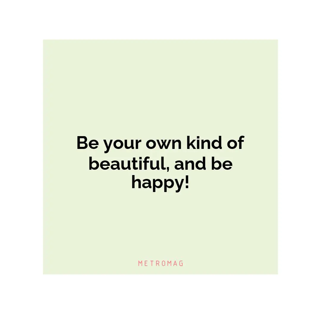 Be your own kind of beautiful, and be happy!