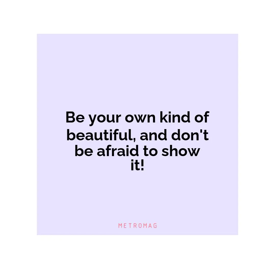 Be your own kind of beautiful, and don't be afraid to show it!