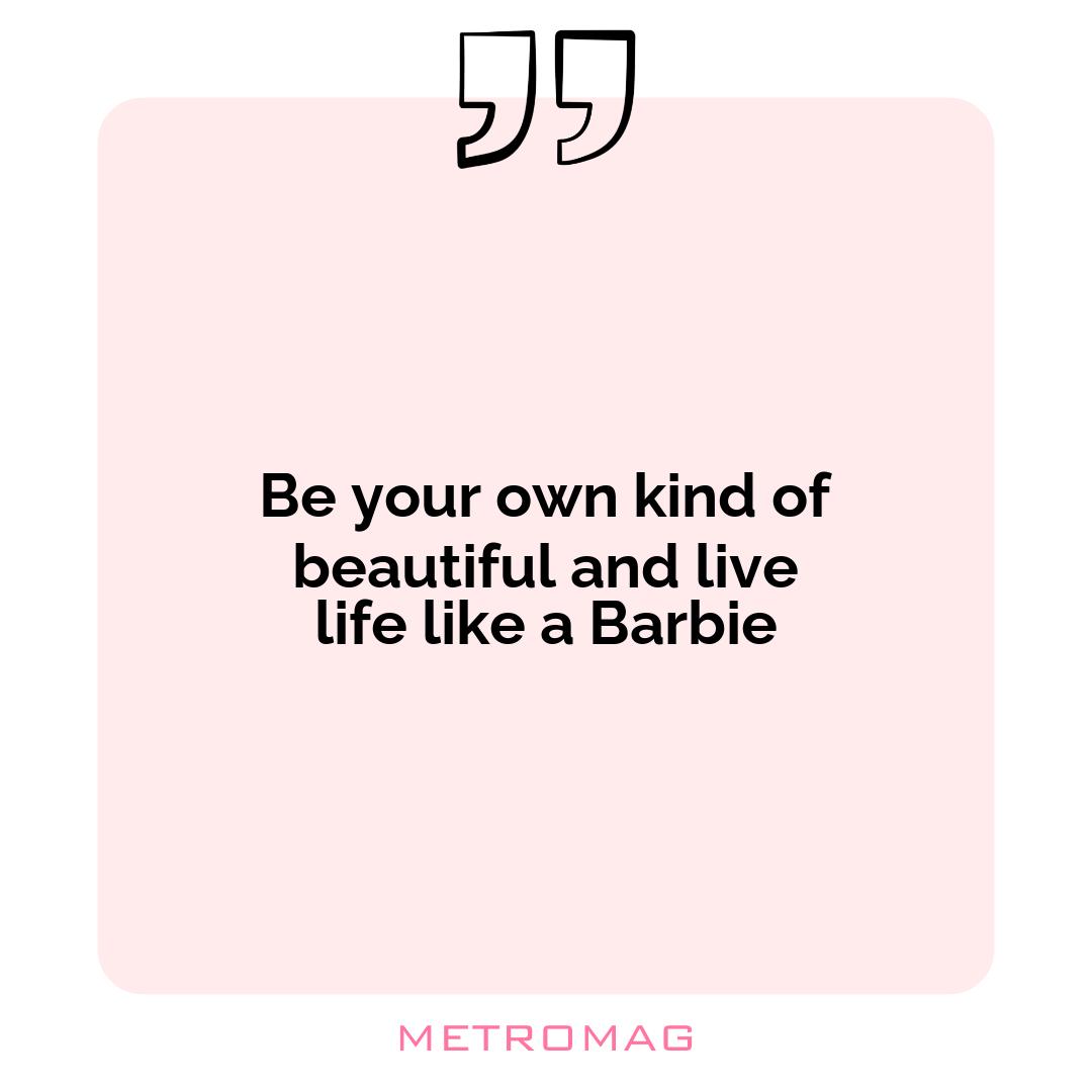 Be your own kind of beautiful and live life like a Barbie