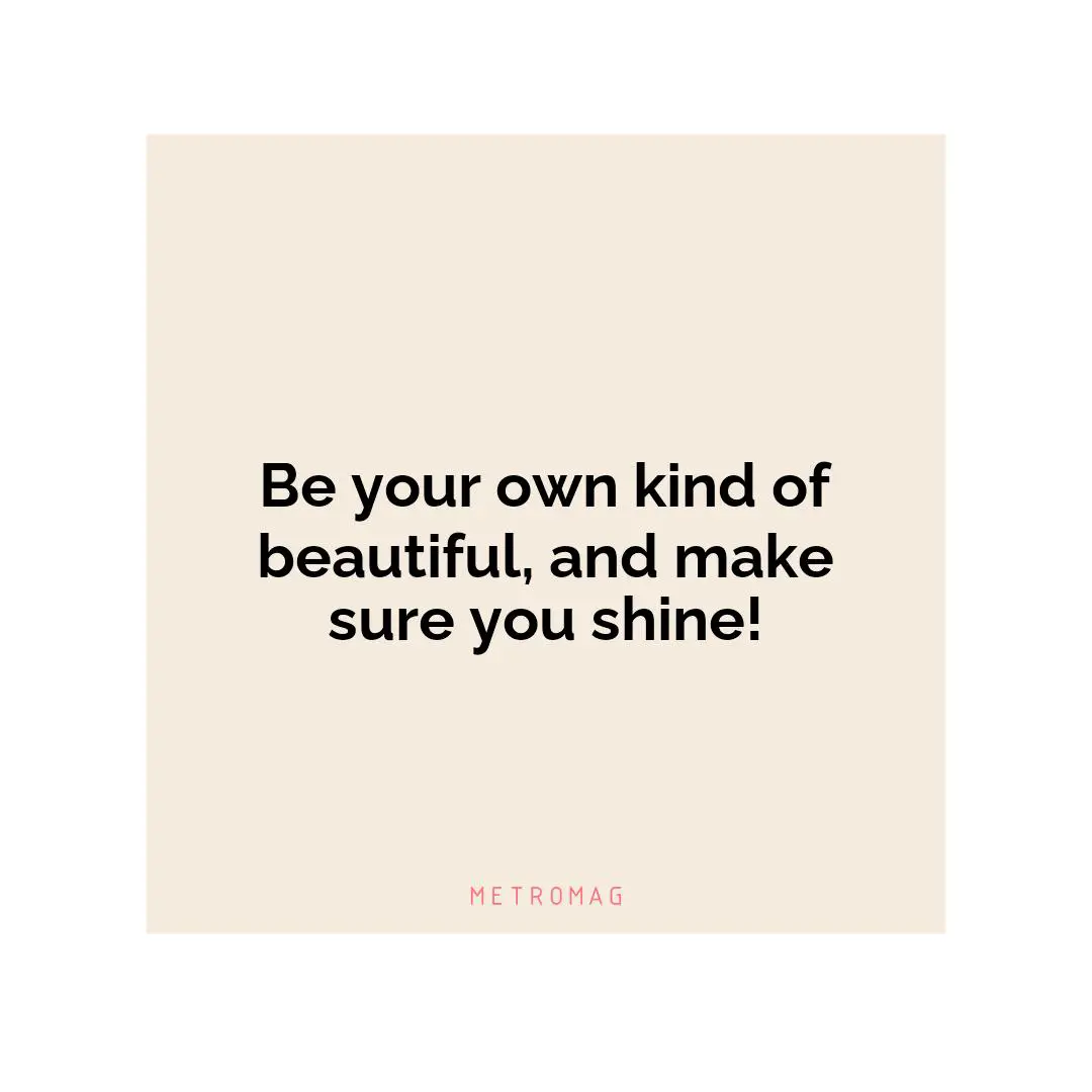 Be your own kind of beautiful, and make sure you shine!