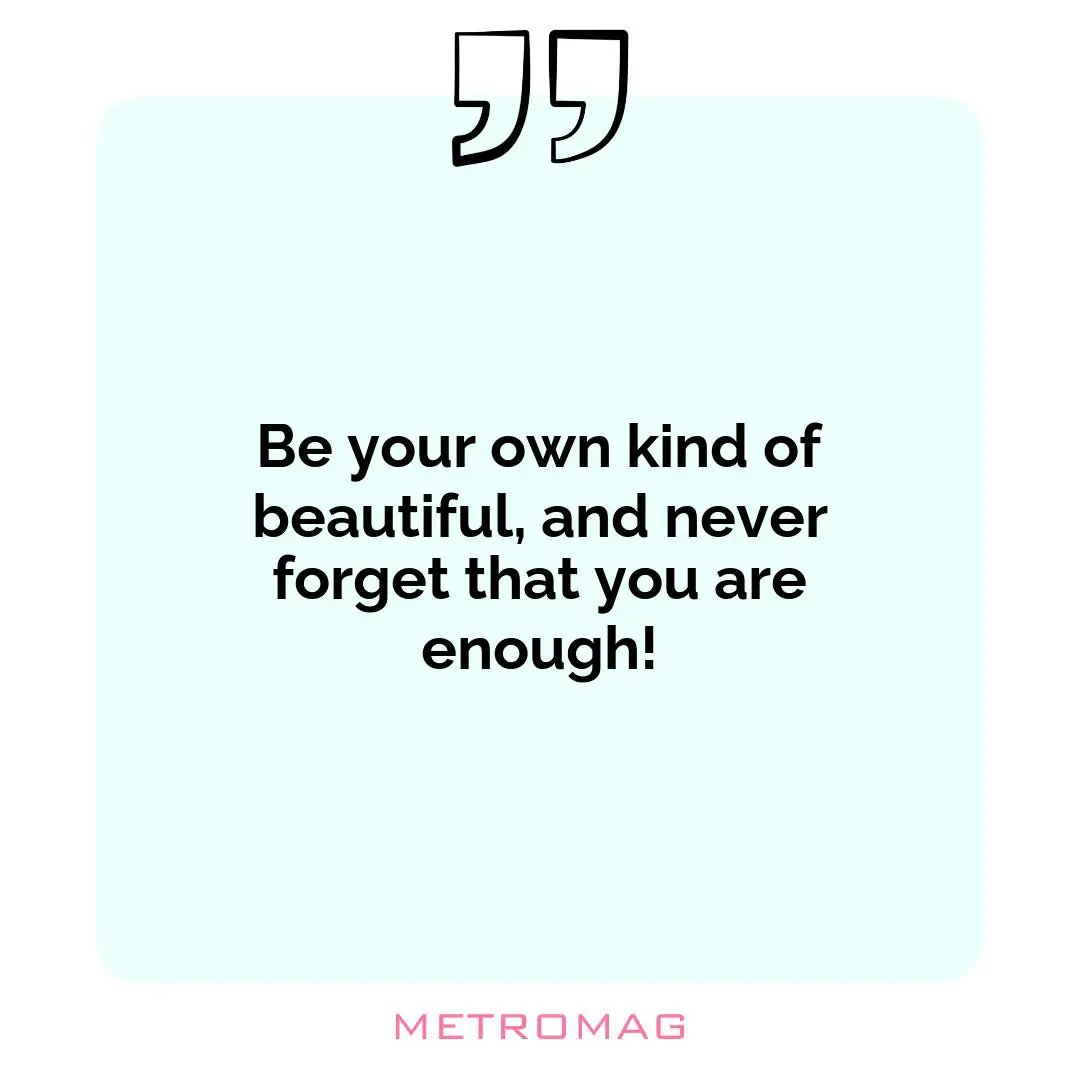Be your own kind of beautiful, and never forget that you are enough!