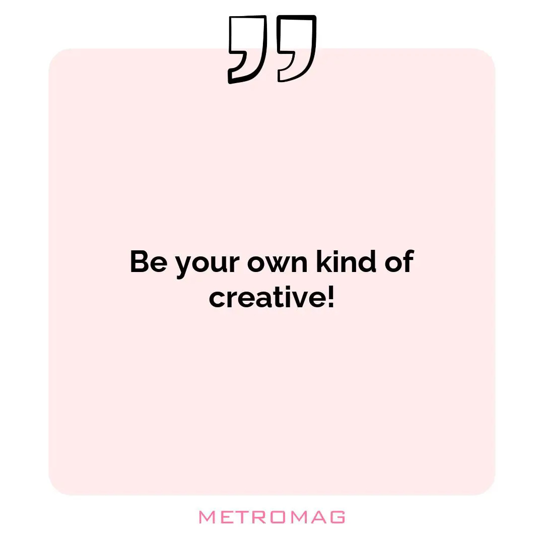 Be your own kind of creative!