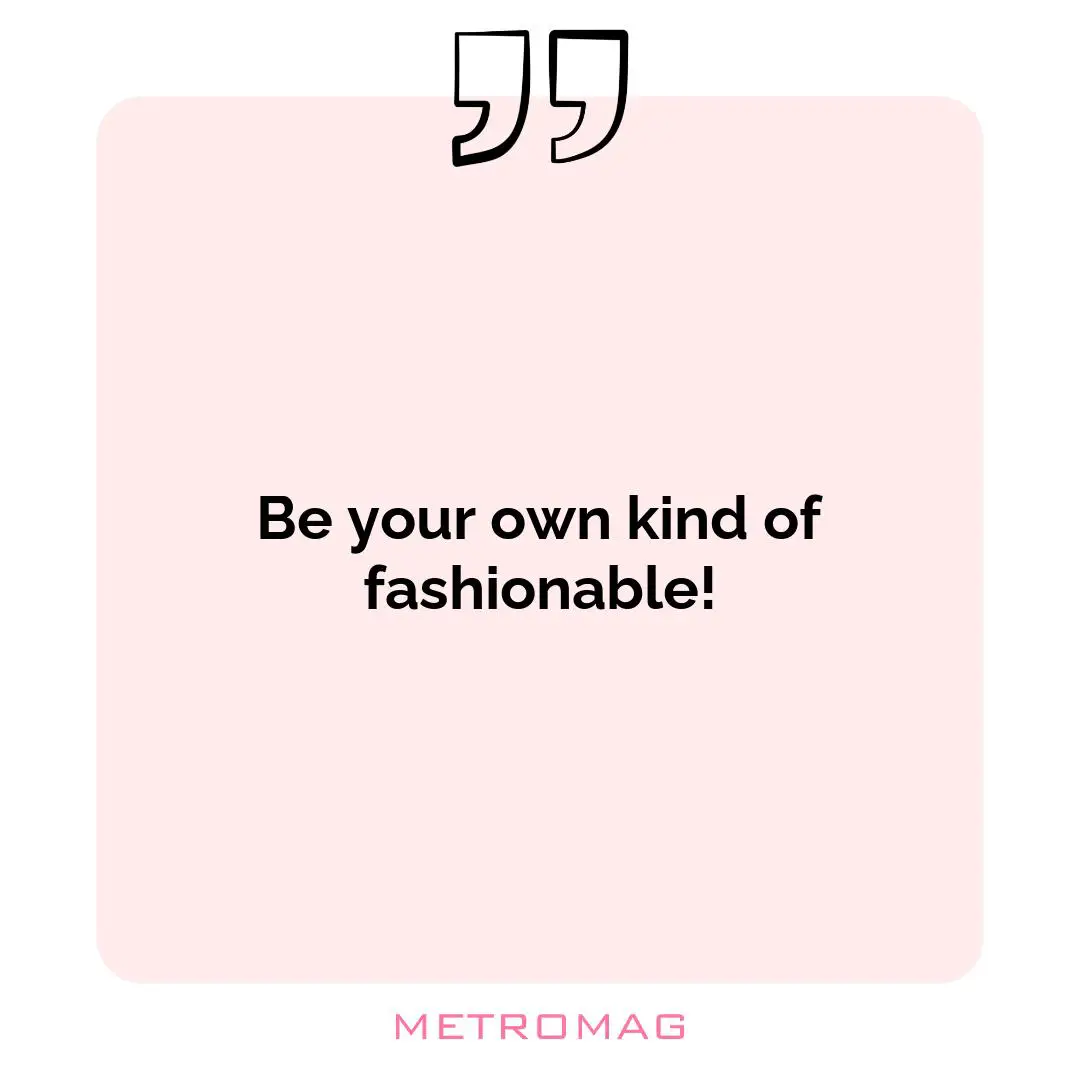 Be your own kind of fashionable!