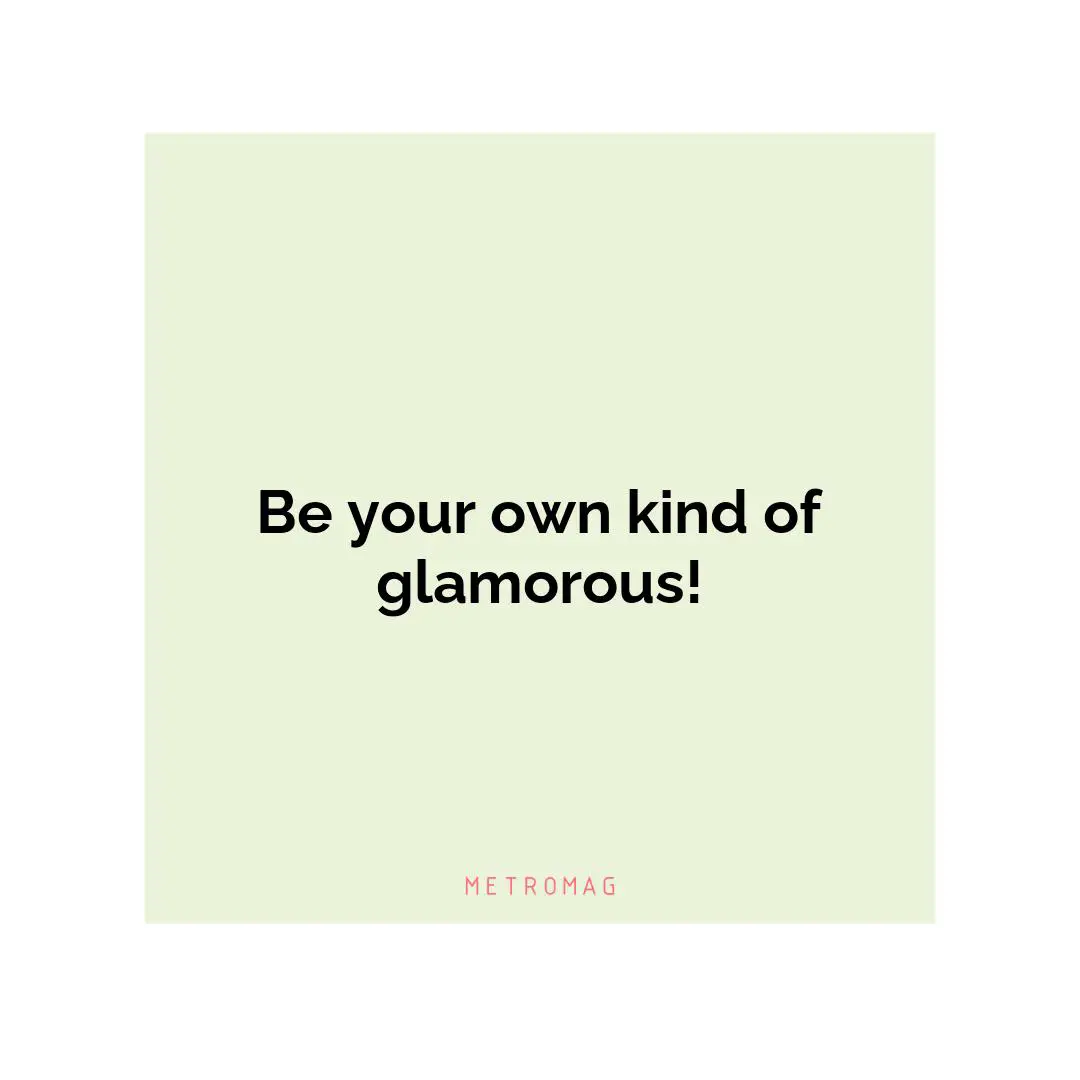 Be your own kind of glamorous!