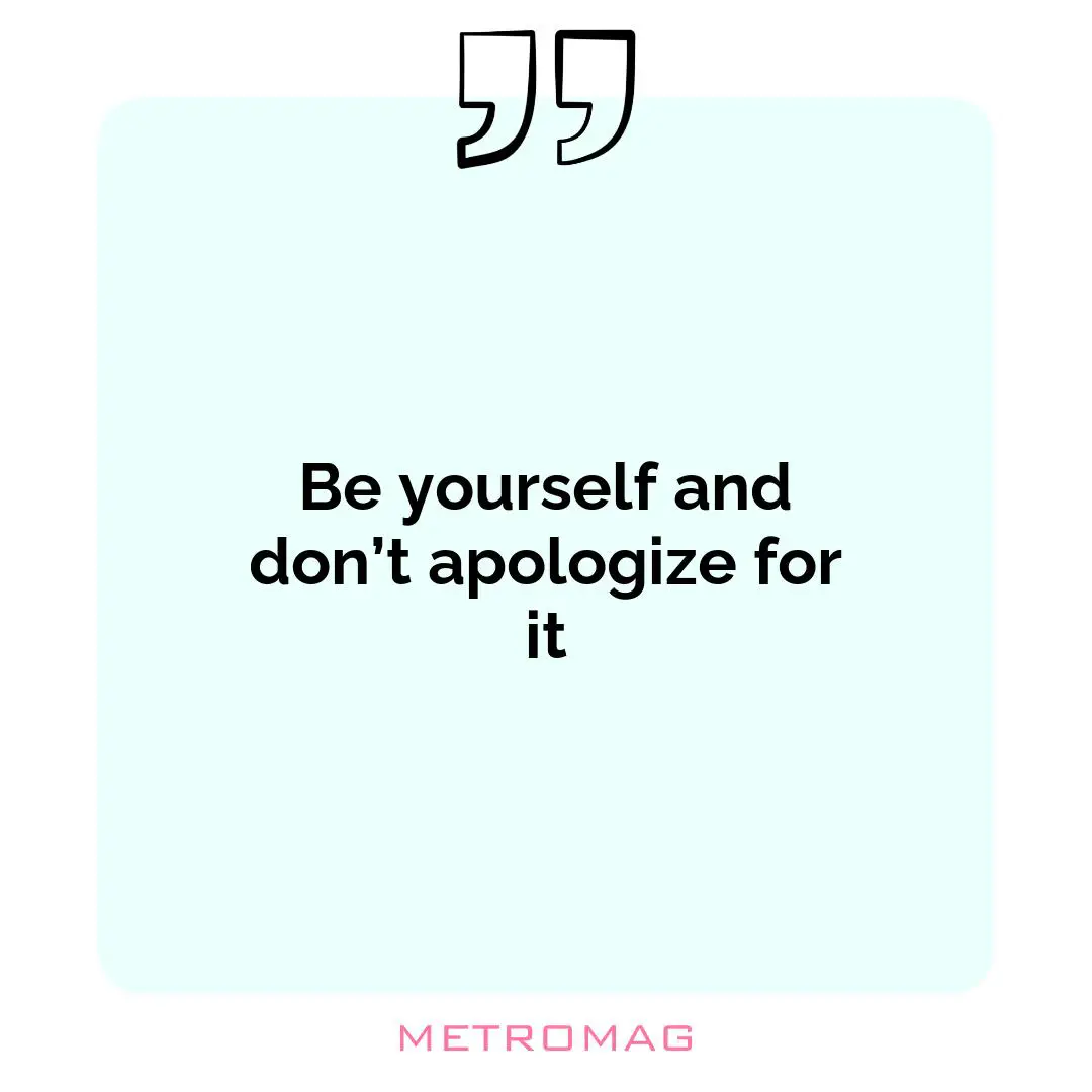 Be yourself and don’t apologize for it