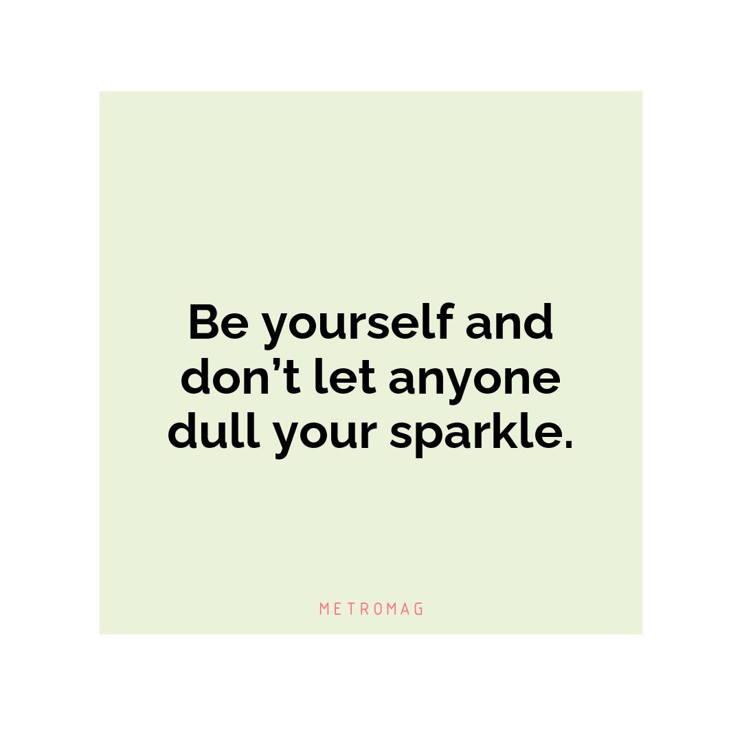 Be yourself and don’t let anyone dull your sparkle.