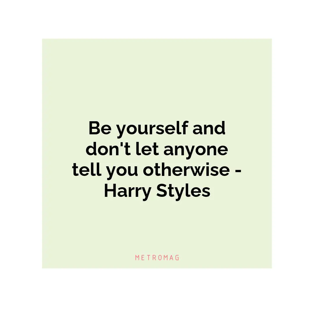 Be yourself and don't let anyone tell you otherwise - Harry Styles