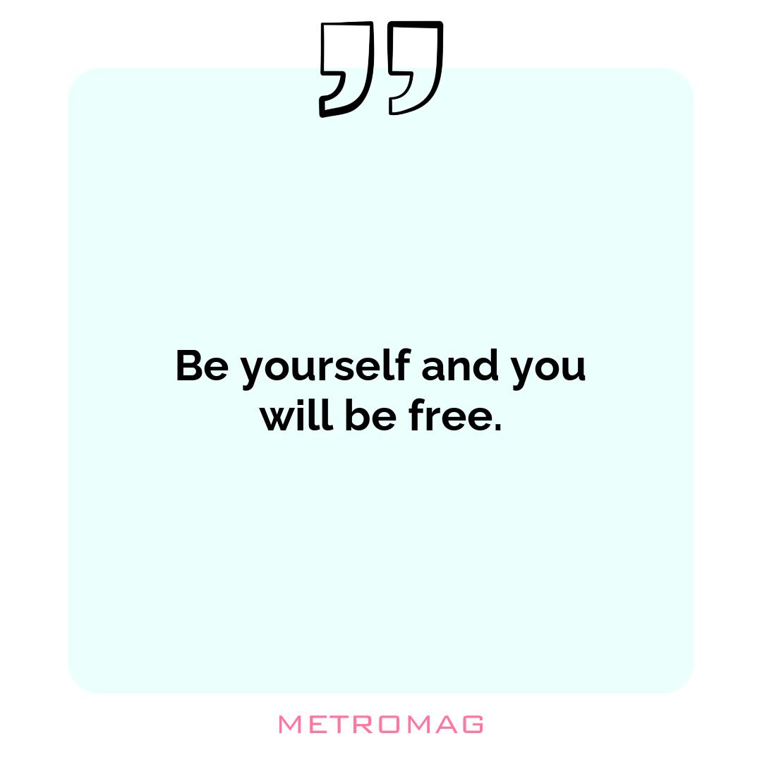 Be yourself and you will be free.