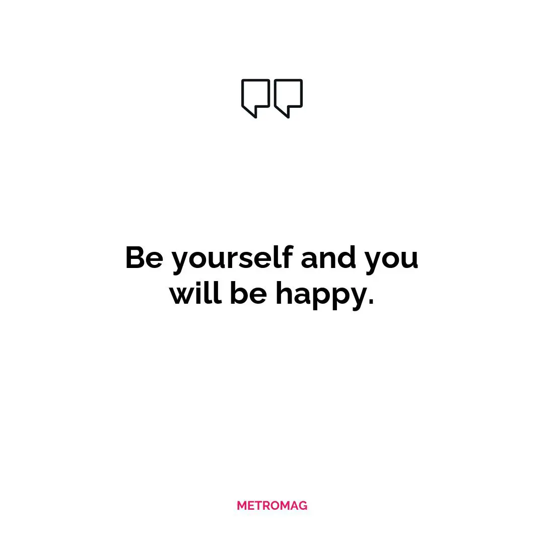 Be yourself and you will be happy.