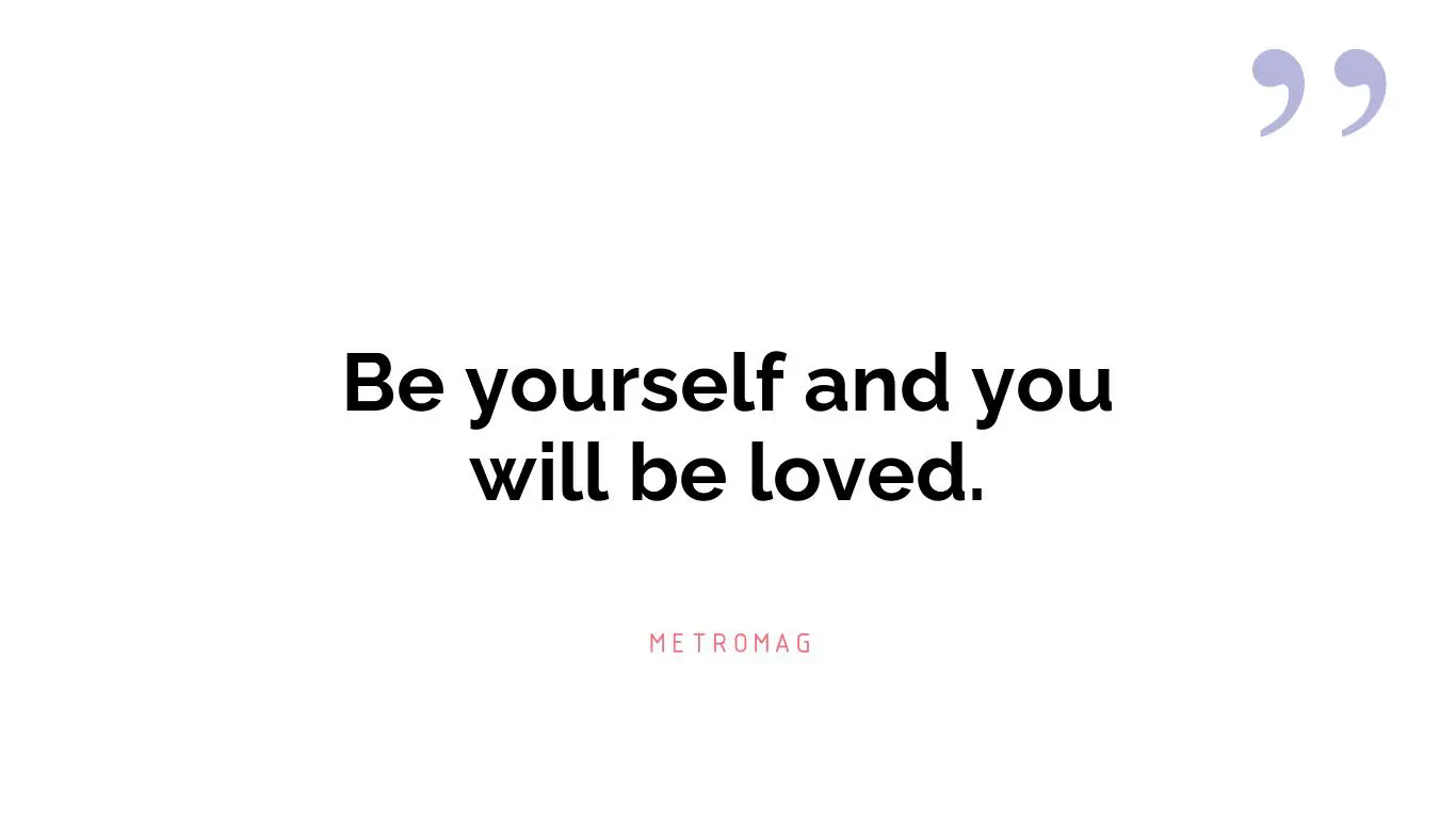Be yourself and you will be loved.