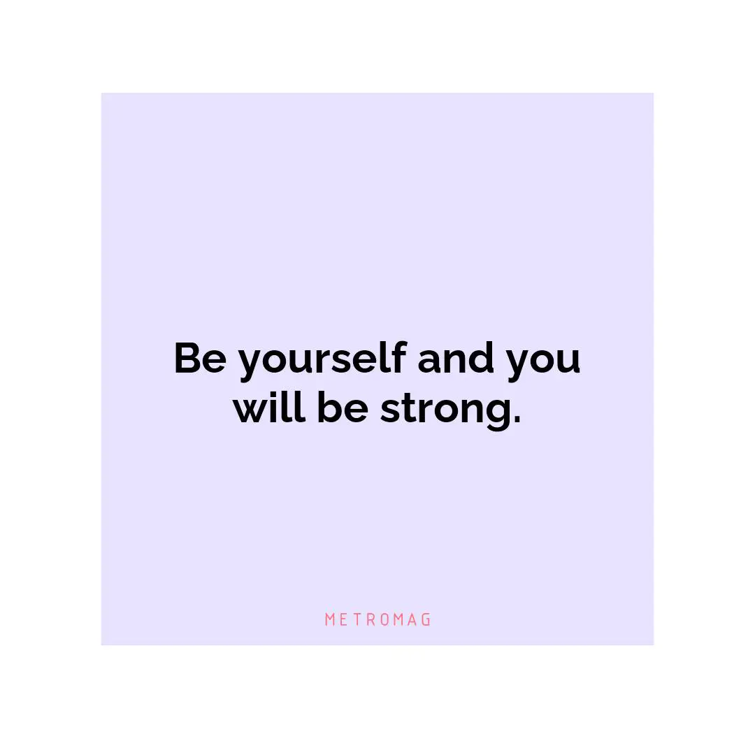 Be yourself and you will be strong.