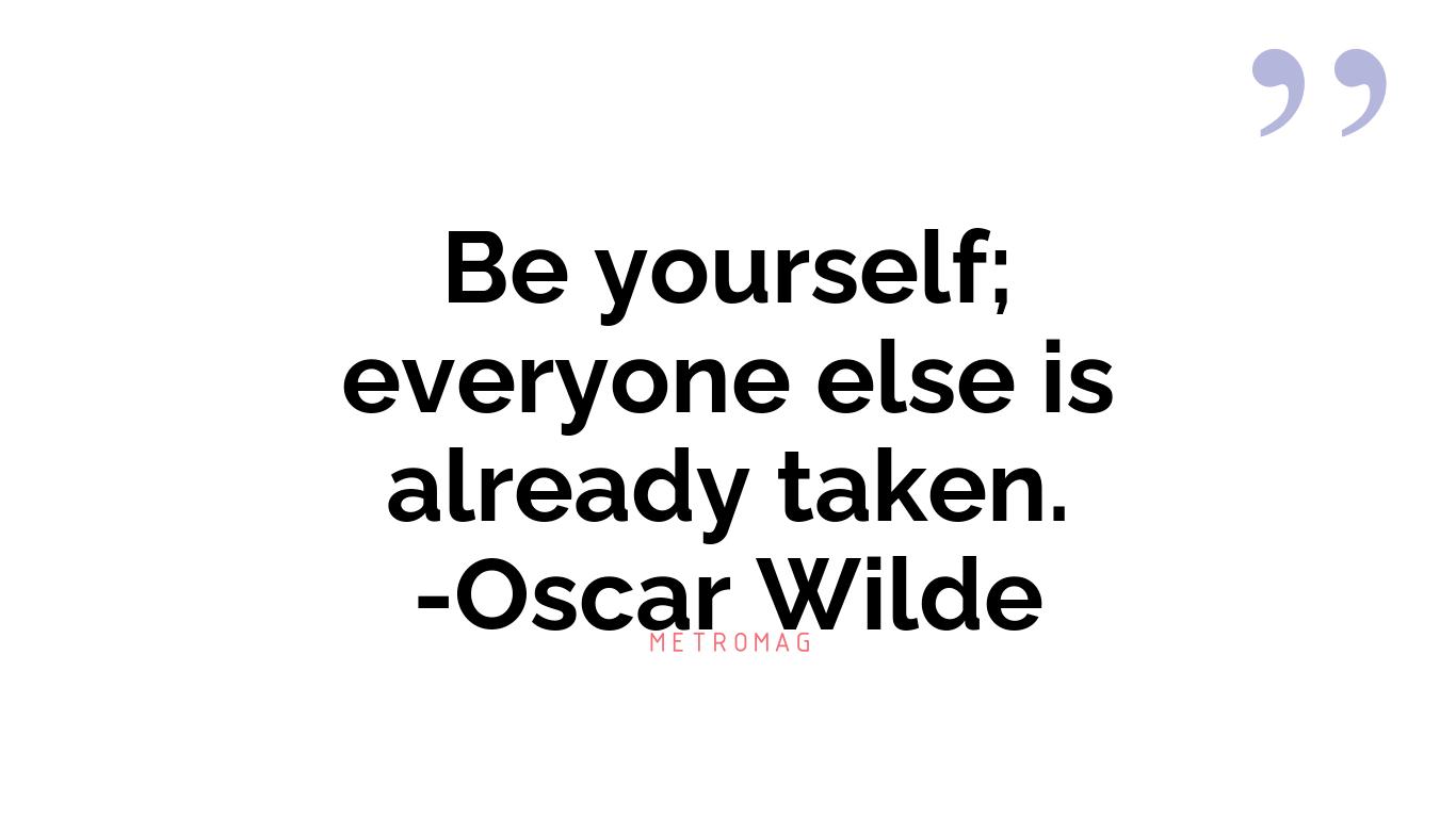 Be yourself; everyone else is already taken. -Oscar Wilde