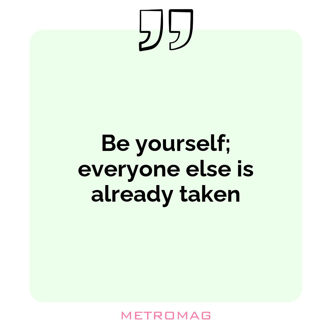 Be yourself; everyone else is already taken