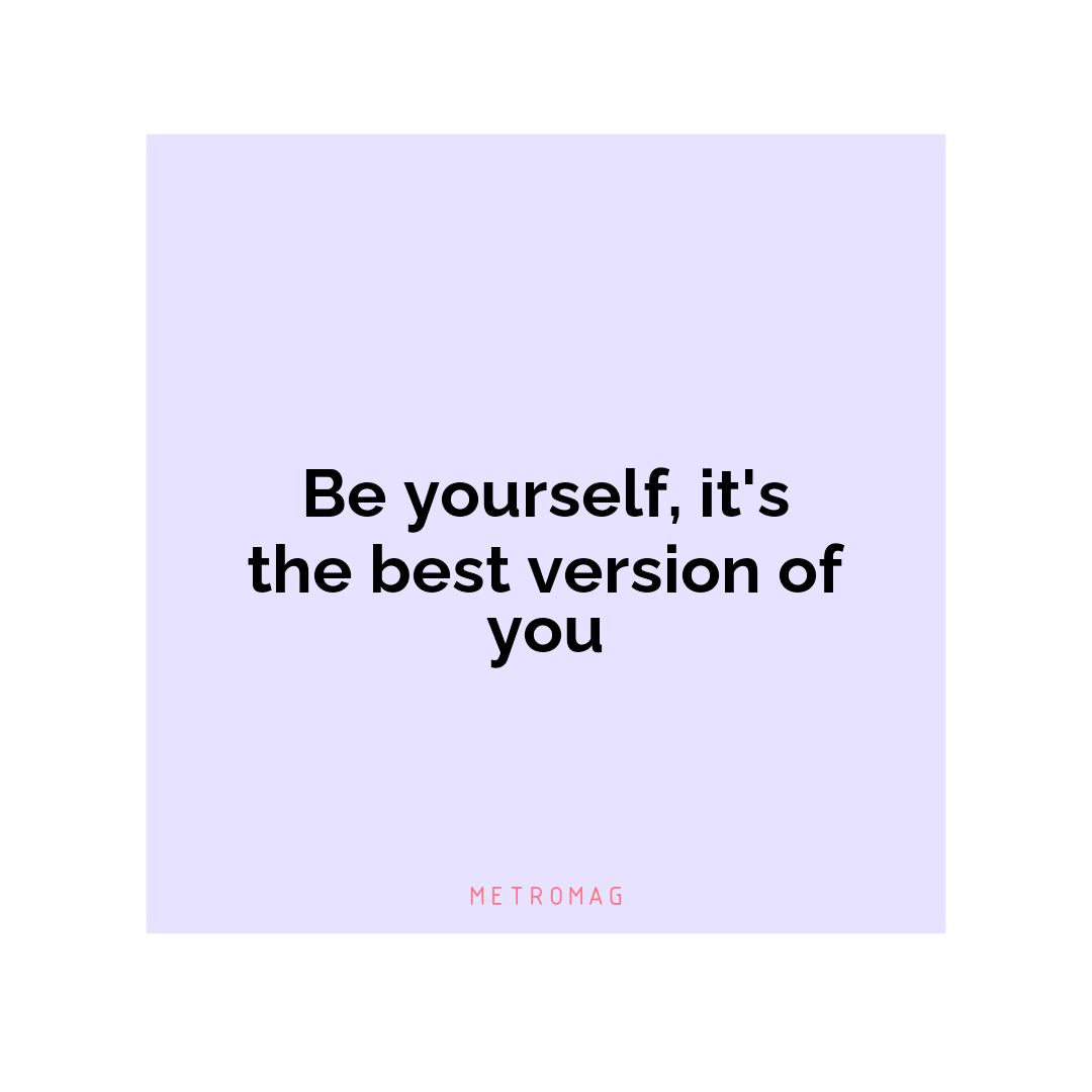 Be yourself, it's the best version of you