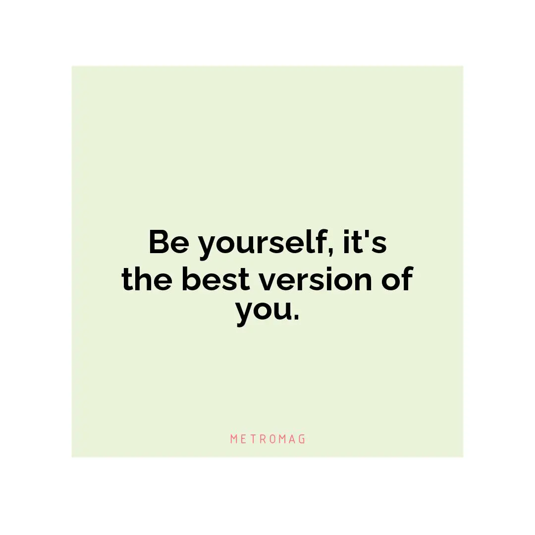 Be yourself, it's the best version of you.