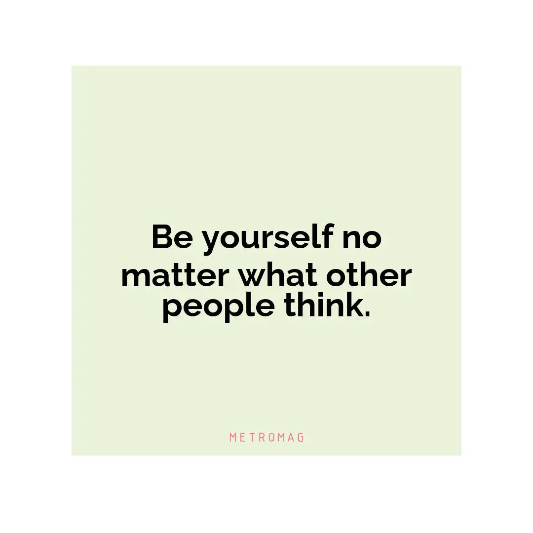 Be yourself no matter what other people think.