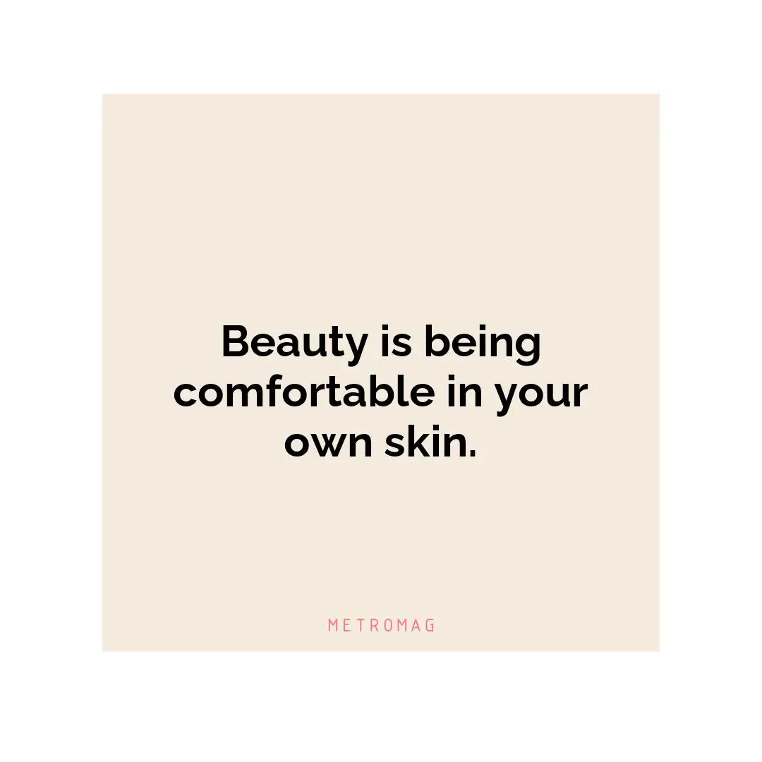 Beauty is being comfortable in your own skin.