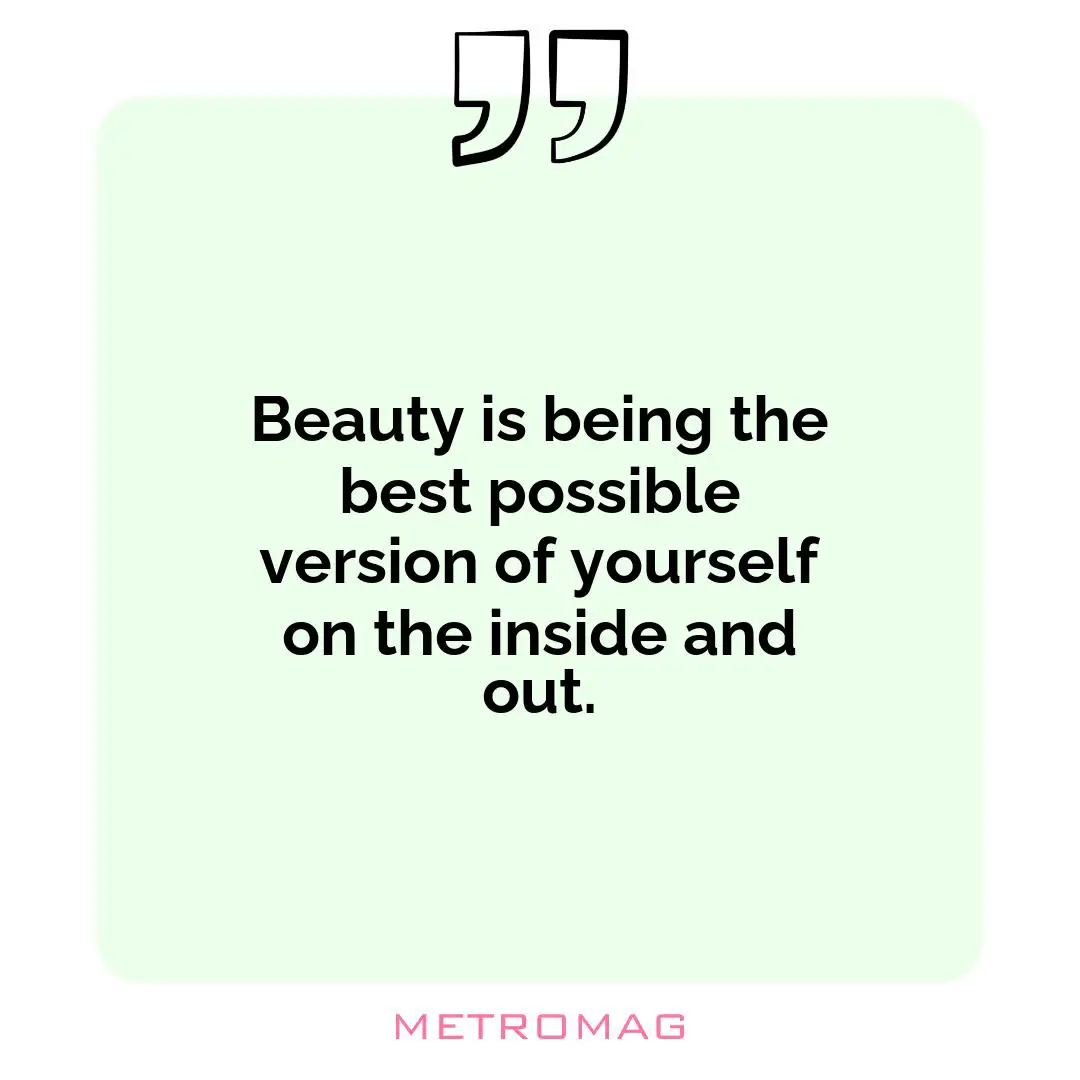 Beauty is being the best possible version of yourself on the inside and out.