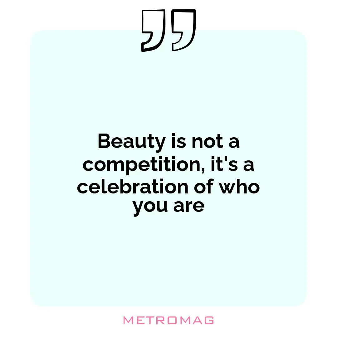 Beauty is not a competition, it's a celebration of who you are