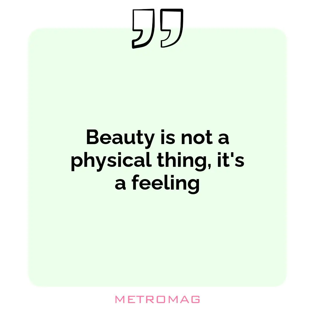 Beauty is not a physical thing, it's a feeling
