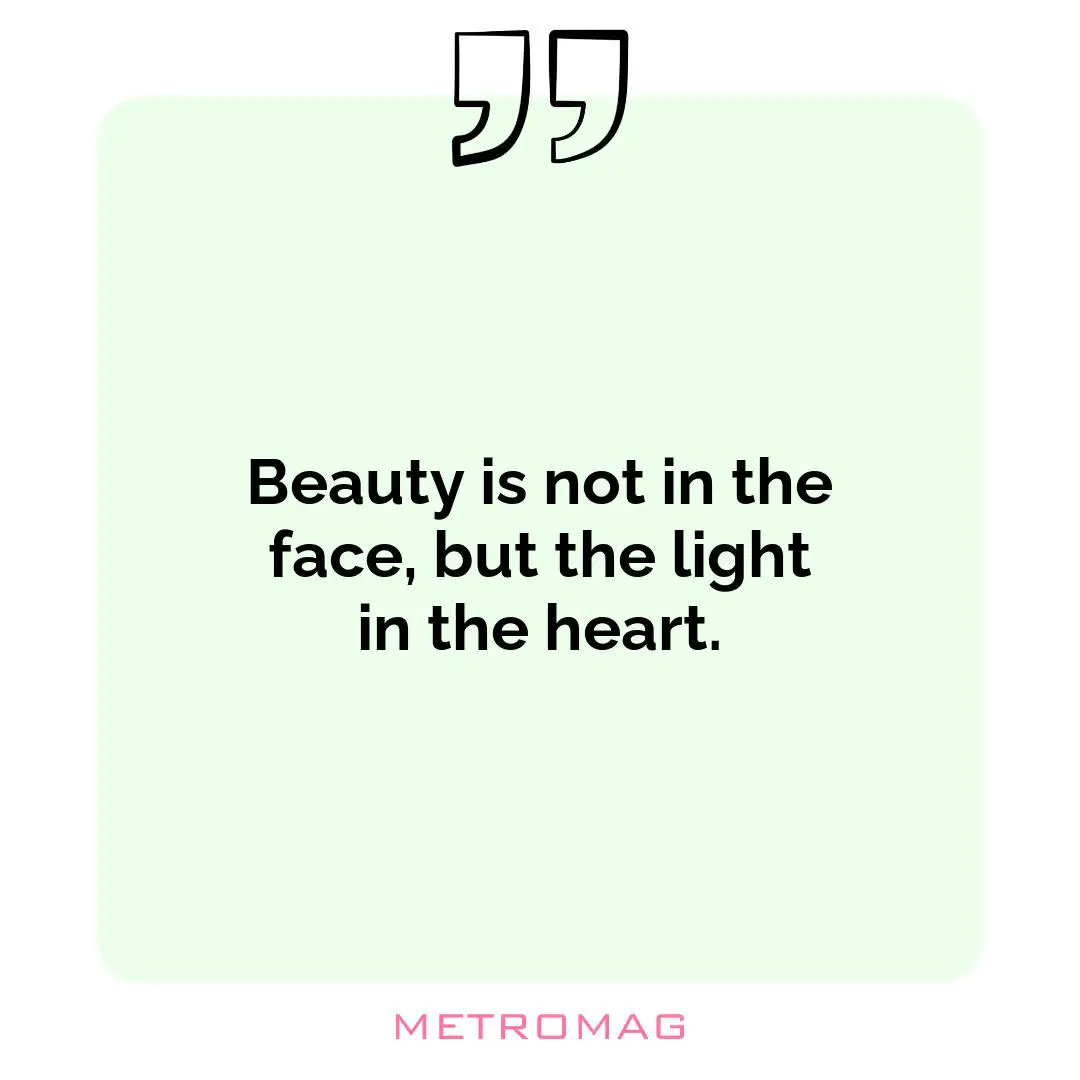 Beauty is not in the face, but the light in the heart.