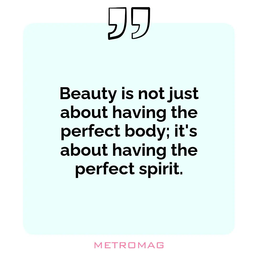 Beauty is not just about having the perfect body; it's about having the perfect spirit.