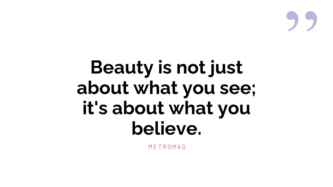 Beauty is not just about what you see; it's about what you believe.