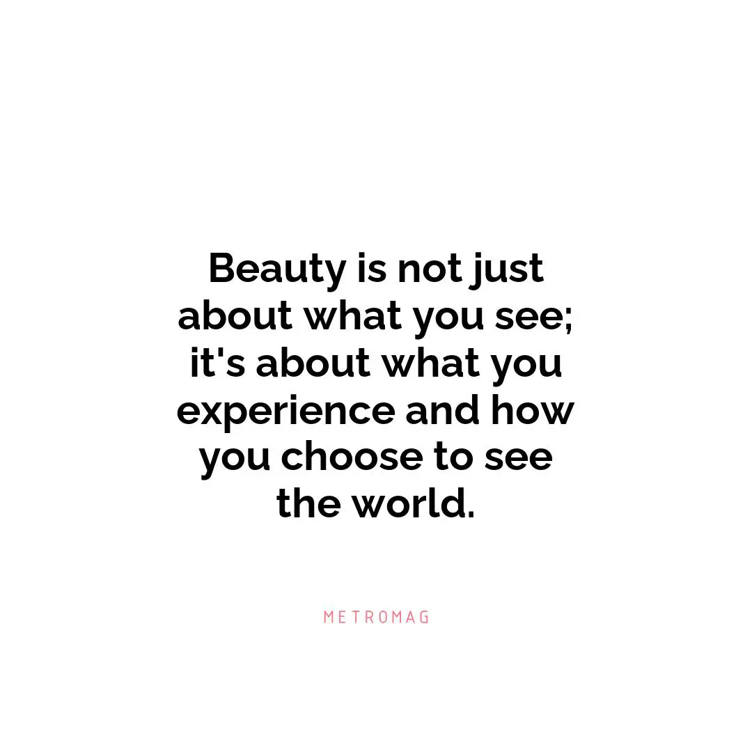 Beauty is not just about what you see; it's about what you experience and how you choose to see the world.