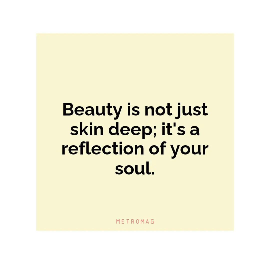 Beauty is not just skin deep; it's a reflection of your soul.