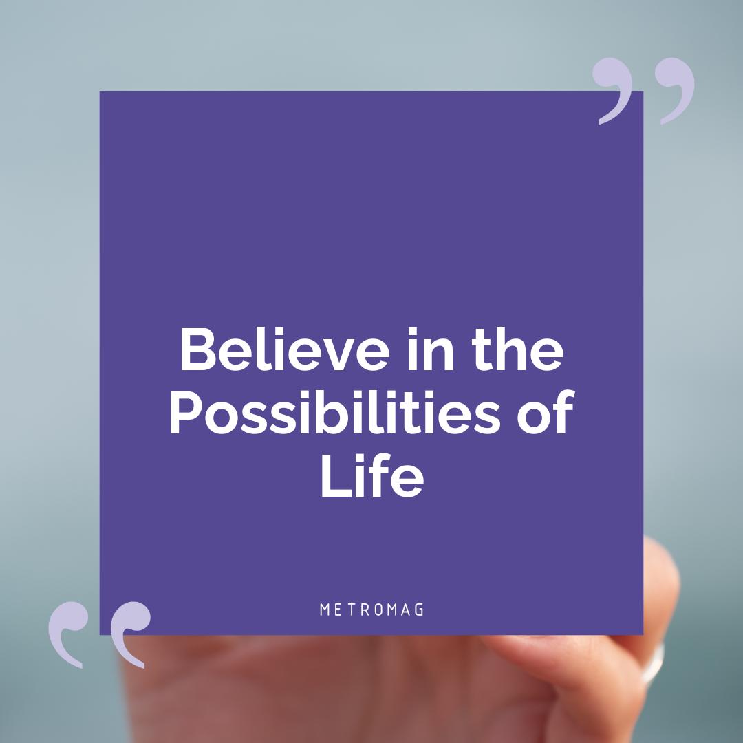Believe in the Possibilities of Life