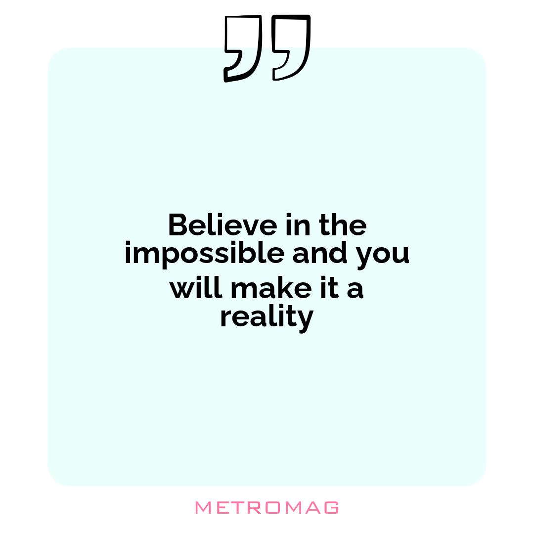 Believe in the impossible and you will make it a reality
