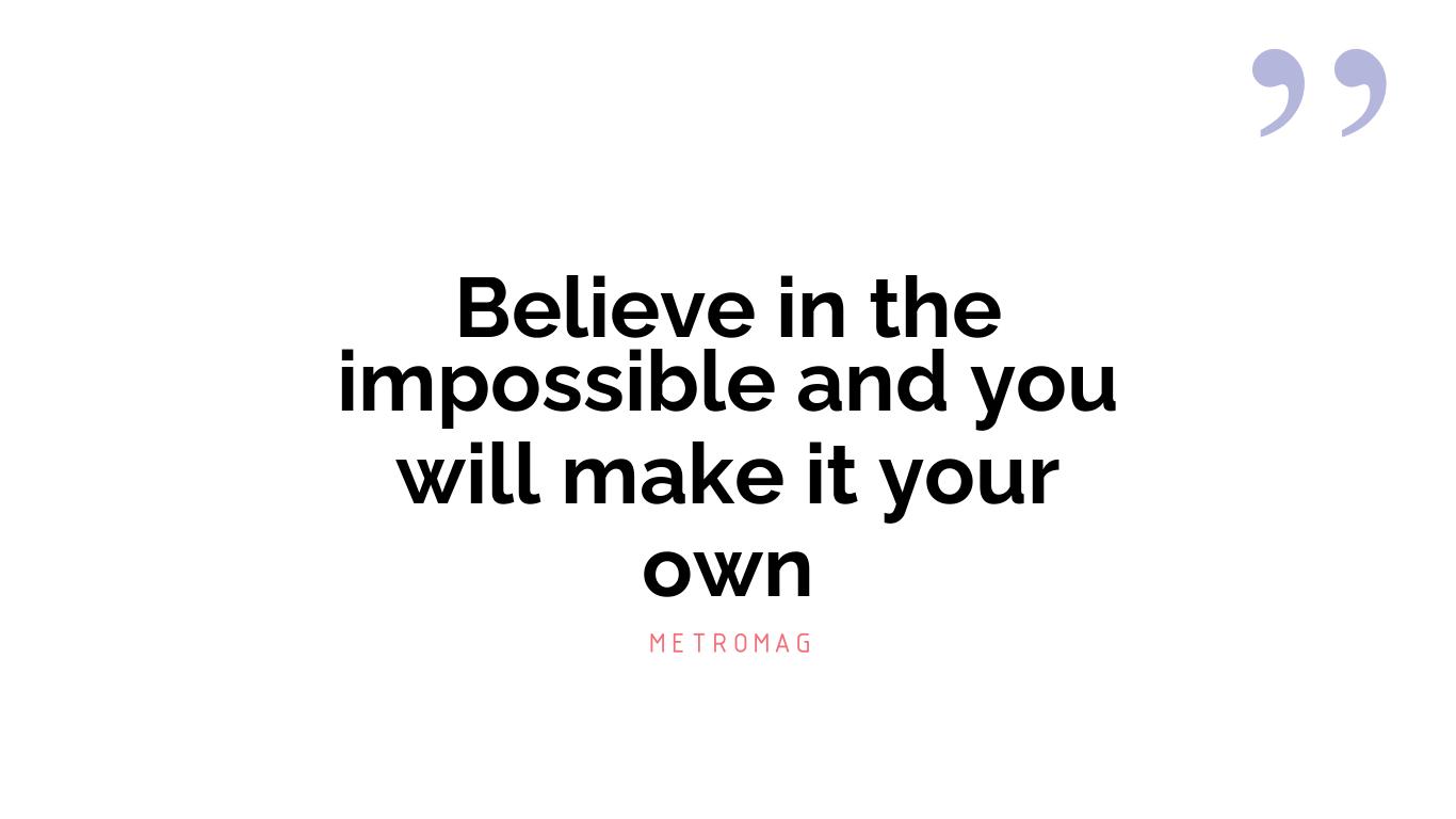 Believe in the impossible and you will make it your own