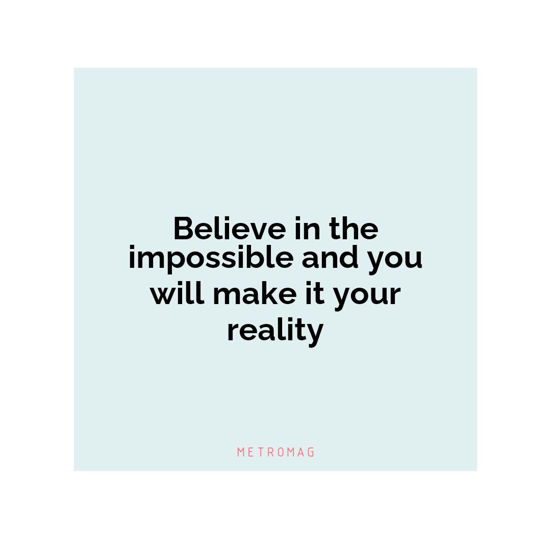 Believe in the impossible and you will make it your reality