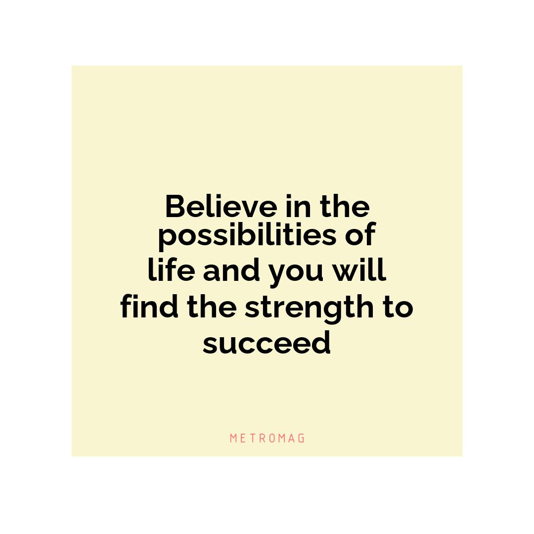 Believe in the possibilities of life and you will find the strength to succeed