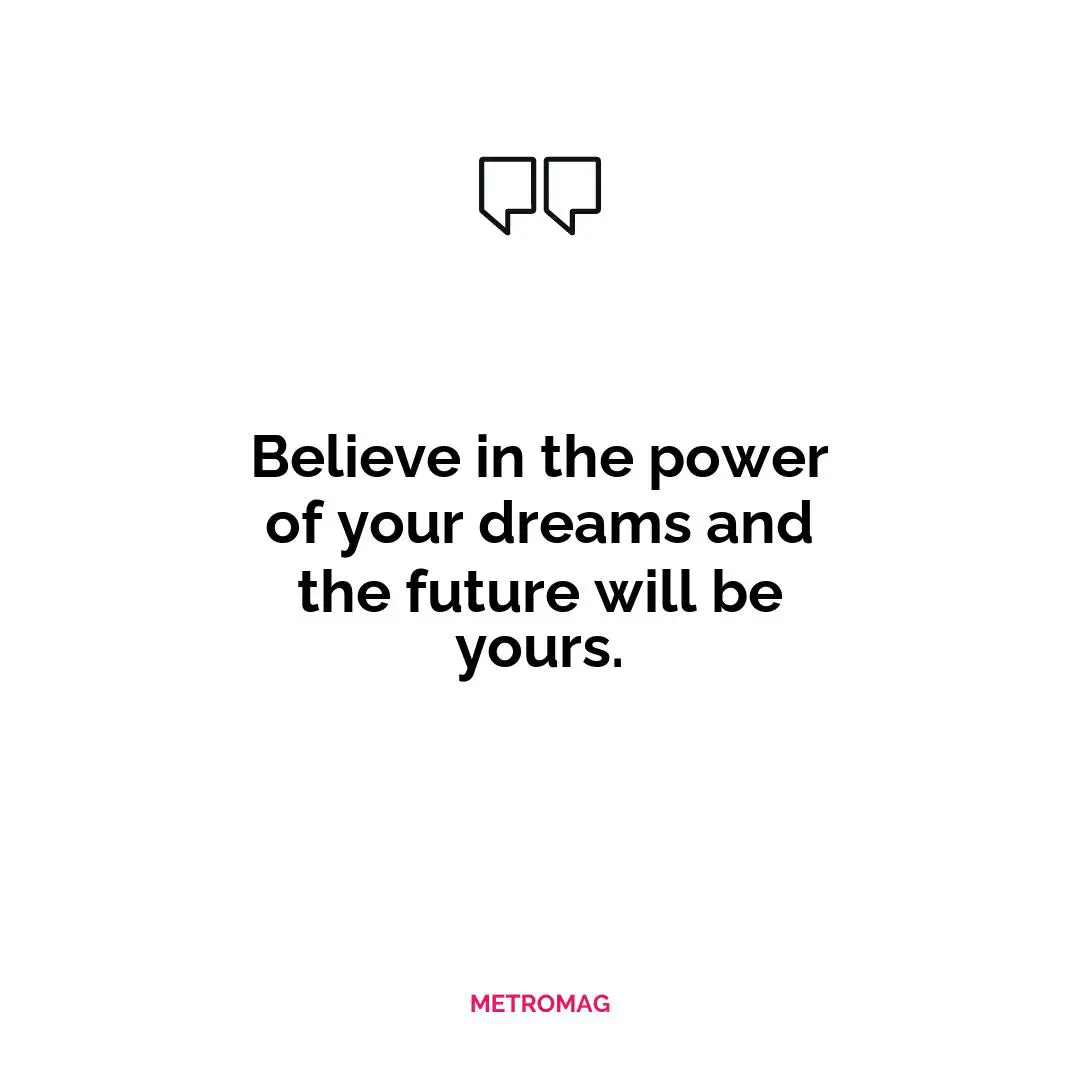 Believe in the power of your dreams and the future will be yours.
