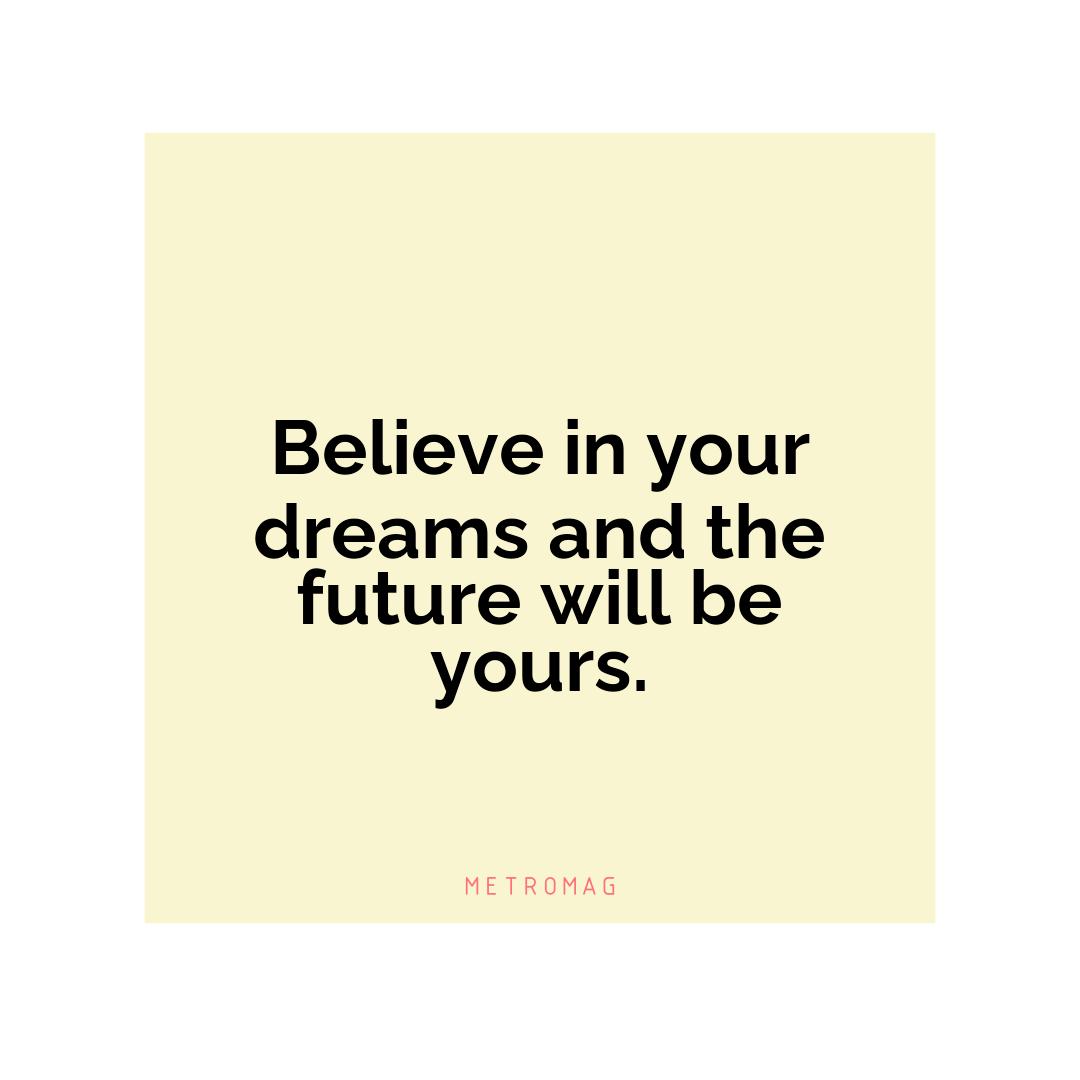 Believe in your dreams and the future will be yours.