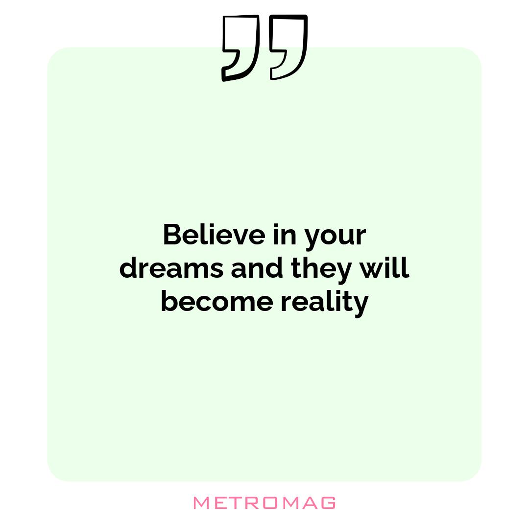 Believe in your dreams and they will become reality