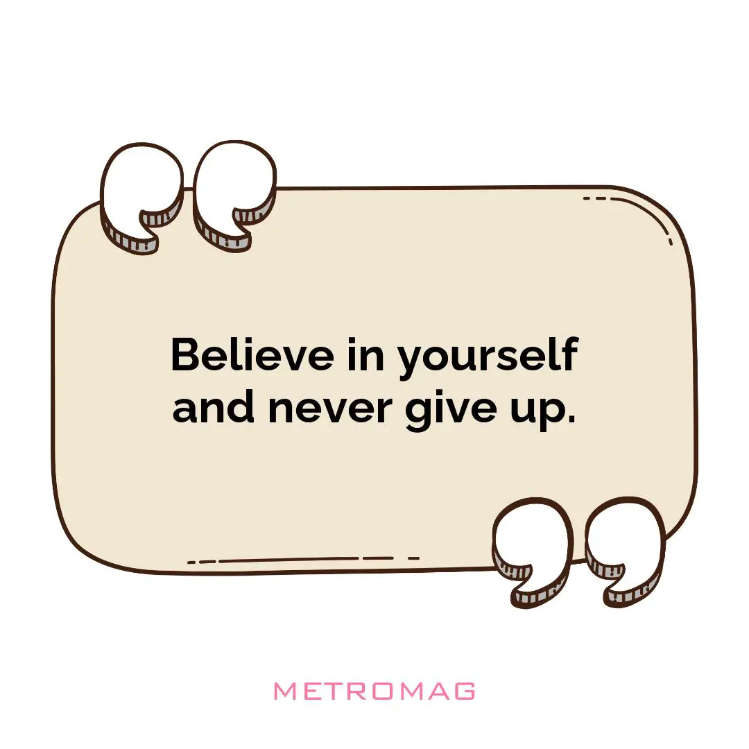 Believe in yourself and never give up.
